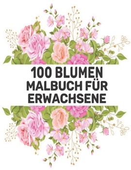 100 Blumen Malbuch für Erwachsene: 100 Blumen Malbuch für Erwachsene World of Flowers Malbuch zur Entspannung für Erwachsene 100 Inspirierende ... für Erwachsene Entspannung (German Edition)