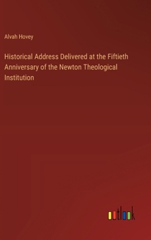 Hardcover Historical Address Delivered at the Fiftieth Anniversary of the Newton Theological Institution Book