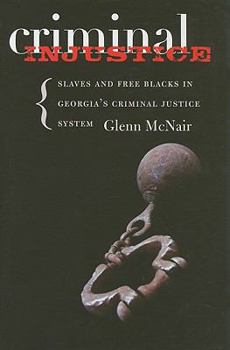 Criminal Injustice: Slaves and Free Blacks in Georgia's Criminal Justice System (Carter G. Woodson Institute Series) - Book  of the  Carter G. Woodson Institute Series: Black Studies at Work in the World