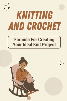 Paperback Knitting And Crochet: Formula For Creating Your Ideal Knit Project: Knitting And Crochet Book
