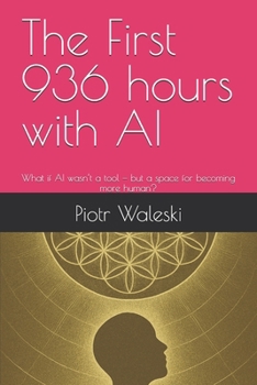 Paperback The First 936 hours with AI: What if AI wasn't a tool - but a space for becoming more human? Book