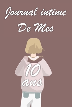 Journal Intime de Mes 10 ans: Bloc notes | Cahier d'écriture |  Idée Cadeau drôle | Calendrier | Journal intime fille adolescents et enfants | Carnet ... blanc | Forma 6" x 9" (French Edition)