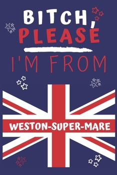 Paperback Bitch Please I'm From Weston-super-mare: Perfect Gag Gift For Someone From Weston-super-mare! - Blank Lined Notebook Journal - 120 Pages 6 x 9 Format Book
