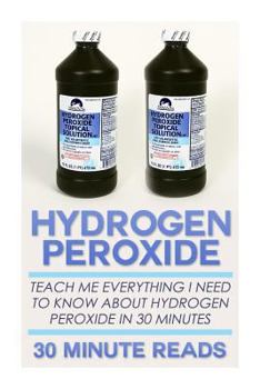 Paperback Hydrogen Peroxide: Teach Me Everything I Need To Know About Hydrogen Peroxide In 30 Minutes Book