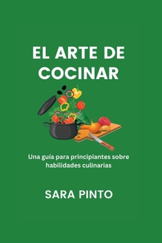 Paperback El Arte De Cocinar: Una guía para principiantes sobre habilidades culinarias [Spanish] Book