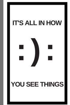 IT'S ALL IN HOW YOU SEE THINGS - Notebook: signed Notebook/Journal Book to Write in, (6” x 9”), 100 Pages, (Gift For Friends, ... & Kids ) - Inspirational & Motivational Quote