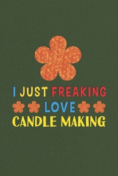 Paperback I Just Freaking Love Candle Making: Candle Making Lovers Funny Gifts Journal Lined Notebook 6x9 120 Pages Book