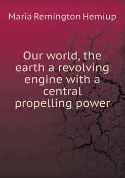 Paperback Our World, the Earth a Revolving Engine with a Central Propelling Power Book