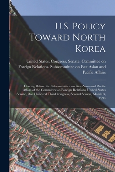 Paperback U.S. Policy Toward North Korea: Hearing Before the Subcommittee on East Asian and Pacific Affairs of the Committee on Foreign Relations, United States Book