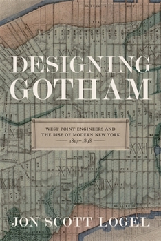 Designing Gotham: West Point Engineers and the Rise of Modern New York, 1817-1898 (Conflicting Worlds: New Dimensions of the American Civil War) - Book  of the Conflicting Worlds: New Dimensions of the American Civil War