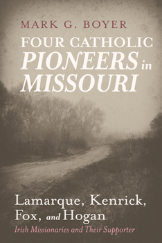 Paperback Four Catholic Pioneers in Missouri: Lamarque, Kenrick, Fox, and Hogan: Irish Missionaries and Their Supporter Book