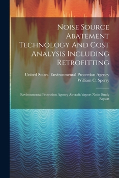 Paperback Noise Source Abatement Technology And Cost Analysis Including Retrofitting: Environmental Protection Agency Aircraft/airport Noise Study Report Book