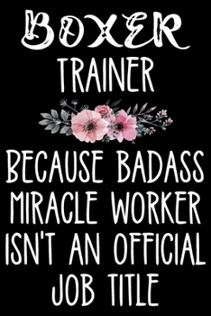Boxer Trainer Because Badass Miracle Worker Isn't An Official Job Title: Funny Boxer Training Log Book gifts. Best Dog Training Log Book gifts For Dog ... Training Log Book Gifts is the perfect gifts.