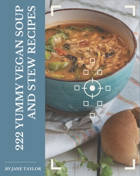 Paperback 222 Yummy Vegan Soup and Stew Recipes: A Yummy Vegan Soup and Stew Cookbook You Won't be Able to Put Down Book