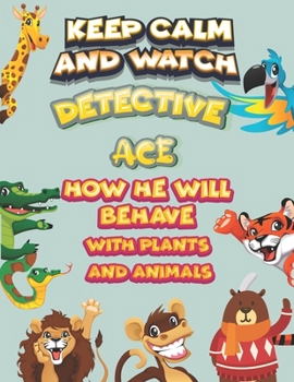 keep calm and watch detective Ace how he will behave with plant and animals: A Gorgeous Coloring and Guessing Game Book for Ace /gift for Ace, toddlers kids