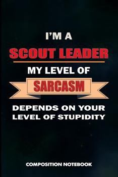 Paperback I Am a Scout Leader My Level of Sarcasm Depends on Your Level of Stupidity: Composition Notebook, Birthday Journal Gift for Scouting Leadership, Adven Book