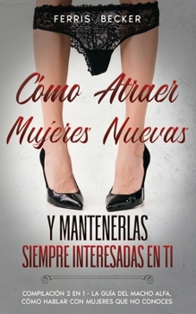 Paperback C?mo Atraer Mujeres Nuevas y Mantenerlas Siempre Interesadas en ti: Compilaci?n 2 en 1 - La Gu?a del Macho Alfa, C?mo Hablar con Mujeres que no Conoce [Spanish] Book