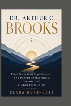DR. ARTHUR C. BROOKS: From Success to Significance: The Pursuit of Happiness, Purpose, and Human Flourishing