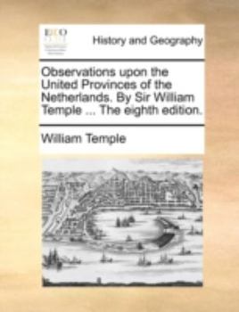 Paperback Observations upon the United Provinces of the Netherlands. By Sir William Temple ... The eighth edition. Book