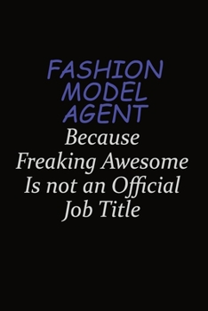 Fashion Model Agent Because Freaking Awesome Is Not An Official Job Title: Career journal, notebook and writing journal for encouraging men, women and kids. A framework for building your career.