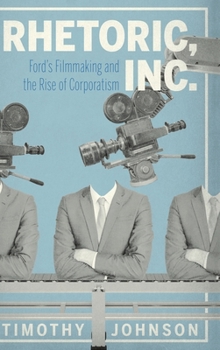 Hardcover Rhetoric, Inc.: Ford's Filmmaking and the Rise of Corporatism Book