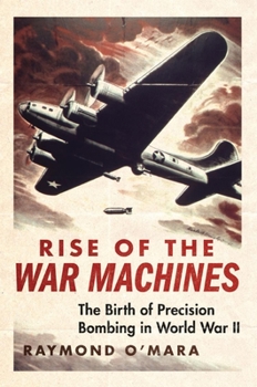 Rise of the War Machines: The Birth of Precision Bombing in World War II - Book  of the History of Military Aviation