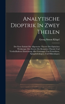 Hardcover Analytische Dioptrik In Zwey Theilen: Der Erste Enthalt Die Allgemeine Theorie Der Optischen Werkzeuge: Der Zweyte Die Besondere Theorie Und Vortheilh [German] Book