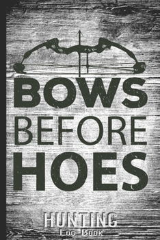 Hunting Log Book Journal for Hunter: Bows Before Hoes - Hunters Track Record of Species, Location, Gear - Shooting Seasons Dates