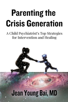 Parenting The Crisis Generation: A Child Psychiatrist's Top Strategies For Intervention And Healing