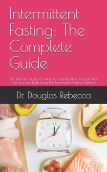 Paperback Intermittent Fasting: The Complete Guide: The Ultimate Guide On How To Quickly Heal Yourself And Get Your Life Back Using The Intermittent F Book
