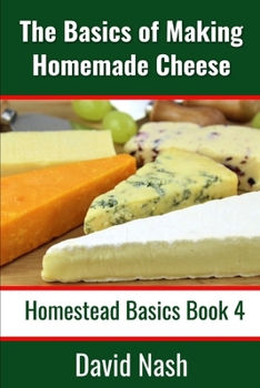 Paperback The Basics of Making Homemade Cheese: How to Make and Store Hard and Soft Cheeses, Yogurt, Tofu, Cheese Cultures, and Vegetable Rennet Book