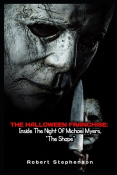 THE HALLOWEEN UNIVERSE: INSIDE THE NIGHT OF MICHAEL MYERS: A Deep Dive into the Horror, Lore, Psychology, and Legacy of the Halloween Universe (MOVIE GUIDES AND REVIEWS)
