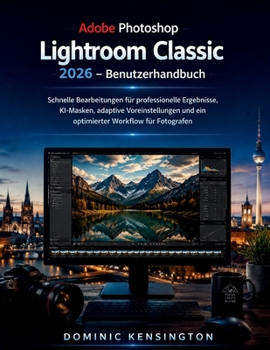 Adobe Photoshop Lightroom Classic 2026 Benutzerhandbuch: Schnelle Bearbeitungen für professionelle Ergebnisse, KI-Masken, adaptive Voreinstellungen ... Workflow für Fotografen (German Edition)
