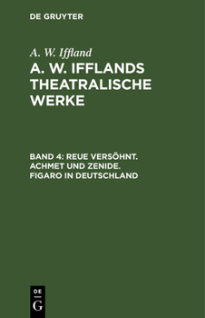 Reue Vers�hnt. Achmet Und Zenide. Figaro in Deutschland: Aus: [dramatische Werke] A. W. Iffland's Dramatische Werke, Bd. 4