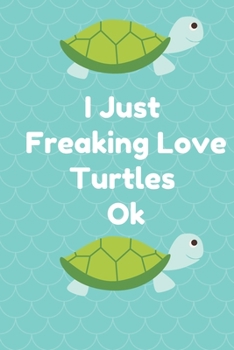 Paperback I Just Freaking Love Turtles Ok: Best Gift Notebook, Journal, Diary For Animal Turtles Lovers & Fans ( 120 Pages, 6x9, V3 ) Book