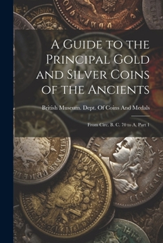 Paperback A Guide to the Principal Gold and Silver Coins of the Ancients: From Circ. B. C. 70 to A, Part 1 Book