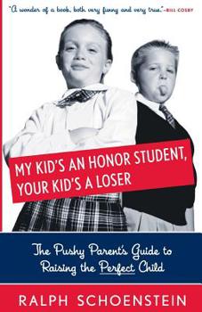Paperback My Kid's an Honor Student, Your Kid's a Loser: The Pushy Parent's Guide to Raising a Perfect Child Book