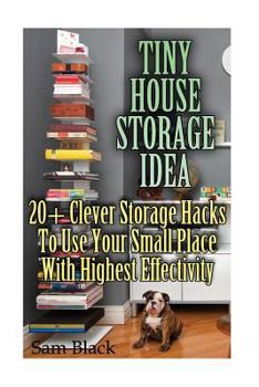 Paperback Tiny House Storage Ideas: 20+ Clever Storage Hacks To Use Your Small Place With Highest Effectivity Book