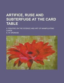 Paperback Artifice, Ruse and Subterfuge at the Card Table; A Treatise on the Science and Art of Manipulating Cards Book