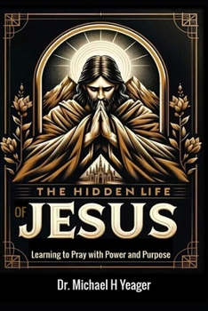 The Hidden Life of Jesus: Learning to Pray with Power and Purpose