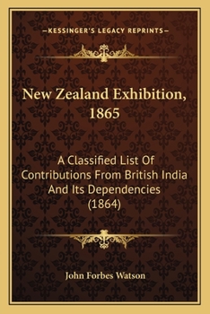 Paperback New Zealand Exhibition, 1865: A Classified List Of Contributions From British India And Its Dependencies (1864) Book