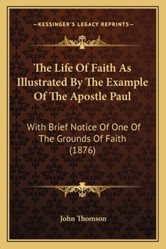 Paperback The Life Of Faith As Illustrated By The Example Of The Apostle Paul: With Brief Notice Of One Of The Grounds Of Faith (1876) Book