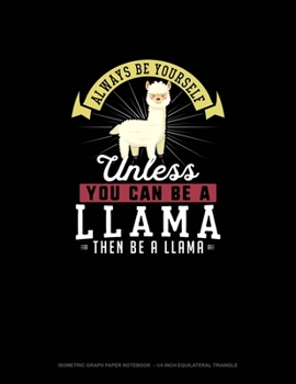 Always Be Yourself Unless You Can Be A Llama Then Be A Llama: Isometric Graph Paper Notebook  - 1/4 Inch Equilateral Triangle