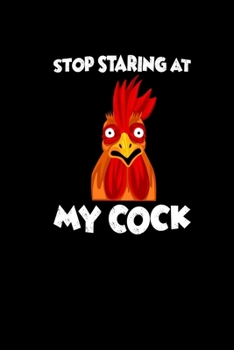Stop Staring At My Cock: Notebook Journal 6x9 Funny Rooster Gift Men Farmer Rancher Cattleman Valentines Day Gift For Him