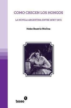 Paperback Como crecen los hongos: La novela argentina entre 1838 y 1872 [Spanish] Book