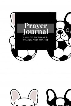 Paperback My Prayer Journal: A Guide To Prayer, Praise and Thanks: Dog French Bulldog Soccer Football Ball Puppy Cartoon design, Prayer Journal Gif Book