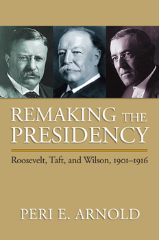 Hardcover Remaking the Presidency: Roosevelt, Taft, and Wilson, 1901-1916 Book