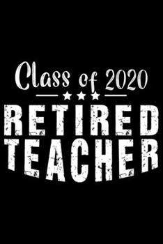 Class Of 2020 Retired Teacher: Notebook Journal, Educators Notebook, Retired Teachers Gifts journal, Teacher College Ruled Journal, Notebook for Teacher, Teacher Day gifts