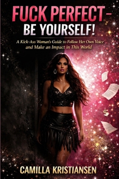 Fuck perfect - be yourself!: A kick-ass woman's guide to follow her own voice and make an impact in this world.