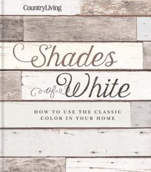 Hardcover Country Living Shades of White: How to Use the Classic Color in Your Home Book